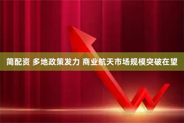 简配资 多地政策发力 商业航天市场规模突破在望