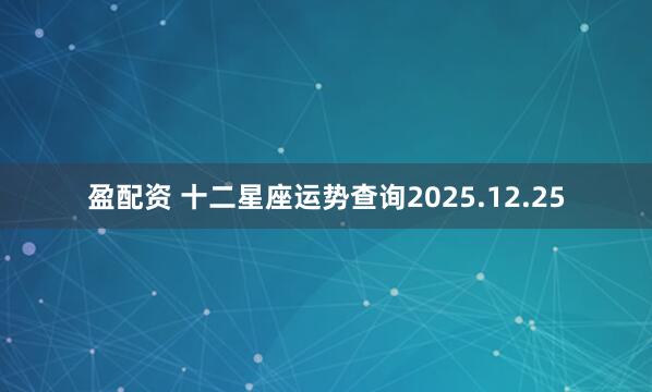 盈配资 十二星座运势查询2025.12.25