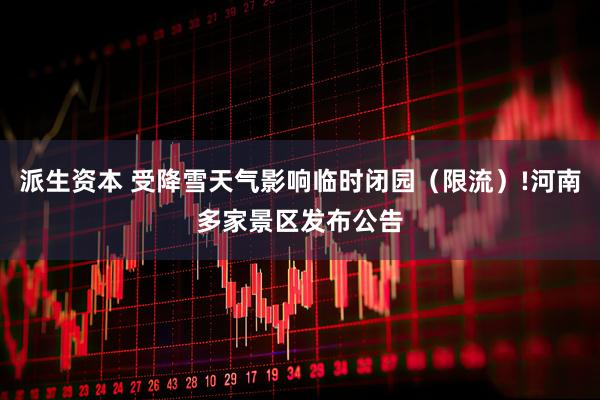 派生资本 受降雪天气影响临时闭园(限流)!河南多家景区发布公告