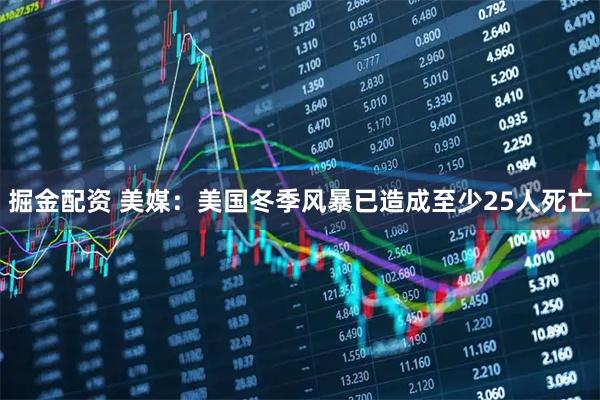 掘金配资 美媒：美国冬季风暴已造成至少25人死亡