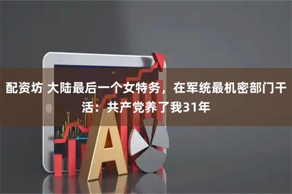 配资坊 大陆最后一个女特务，在军统最机密部门干活：共产党养了我31年