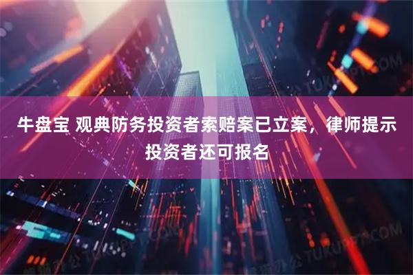 牛盘宝 观典防务投资者索赔案已立案，律师提示投资者还可报名