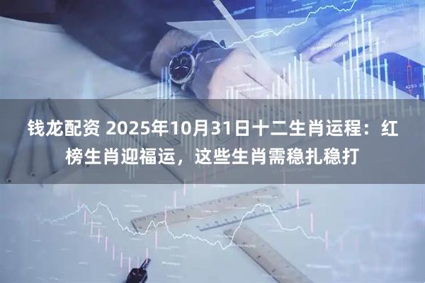钱龙配资 2025年10月31日十二生肖运程：红榜生肖迎福运，这些生肖需稳扎稳打