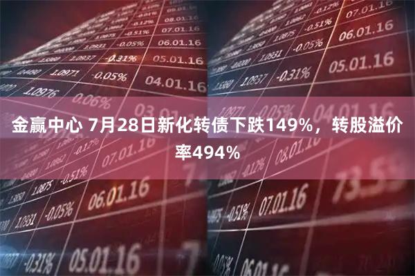 金赢中心 7月28日新化转债下跌149%，转股溢价率494%